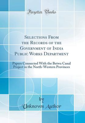 Download Selections from the Records of the Government of India Public Works Department: Papers Connected with the Betwa Canal Project in the North-Western Provinces (Classic Reprint) - Unknown | PDF