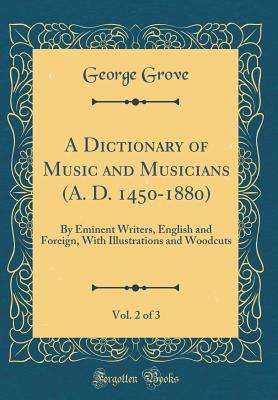 Read online A Dictionary of Music and Musicians (A. D. 1450-1880), Vol. 2 of 3: By Eminent Writers, English and Foreign, with Illustrations and Woodcuts (Classic Reprint) - George Grove file in ePub