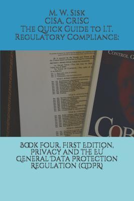 Read The Quick Guide to I.T. Regulatory Compliance: Book Four, First Edition, Privacy and the Eu General Data Protection Regulation (Gdpr): - Cisa Crisc Sisk M file in ePub