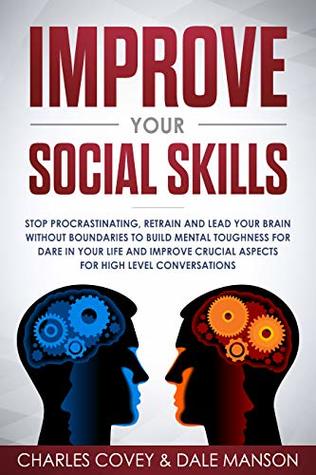 Read online Improve Your Social Skills: Stop Procrastinating,Retrain and Lead Your Brain without Boundaries to Build Mental Toughness for Dare in Your Life and Improve  Aspects for High-Level Conversations - Charles Covey | ePub