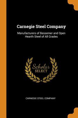 Read Carnegie Steel Company: Manufacturers of Bessemer and Open Hearth Steel of All Grades - Carnegie Steel Company | PDF