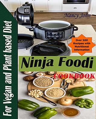 Read online NINJA FOODI COOKBOOK FOR VEGAN AND PLANT BASED DIET: Perfect Guide to broil, Pressure cook, Air Fry, Dehydrate and Bake over 100 Vegan and Plant Based Recipes - Nancy John | PDF
