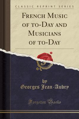 Read online French Music of To-Day and Musicians of To-Day (Classic Reprint) - Georges Jean-Aubry | PDF