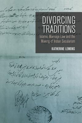 Read Divorcing Traditions: Islamic Marriage Law and the Making of Indian Secularism - Katherine Lemons | ePub