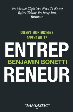 Read online Entrepreneur - Doesn't Your Business Depend On It?: The Mental Shifts You Need To Know Before Taking The Jump Into Business. - Benjamin P Bonetti | PDF