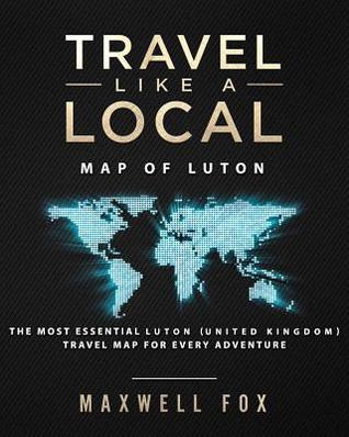 Read Travel Like a Local - Map of Luton: The Most Essential Luton (United Kingdom) Travel Map for Every Adventure - Maxwell Fox file in ePub