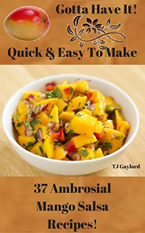 Download Gotta Have It Quick & Easy To Make 37 Ambrosial Mango Salsa Recipes! - TJ Gaylord file in PDF
