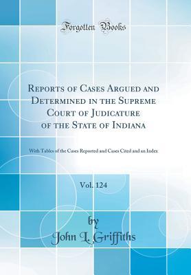 Download Reports of Cases Argued and Determined in the Supreme Court of Judicature of the State of Indiana, Vol. 124: With Tables of the Cases Reported and Cases Cited and an Index (Classic Reprint) - John L Griffiths file in PDF