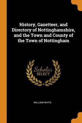 Download History, Gazetteer, and Directory of Nottinghamshire, and the Town and County of the Town of Nottingham - William M. White file in PDF