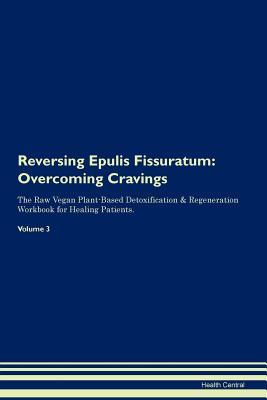Read online Reversing Epulis Fissuratum: Overcoming Cravings The Raw Vegan Plant-Based Detoxification & Regeneration Workbook for Healing Patients. Volume 3 - Health Central file in PDF