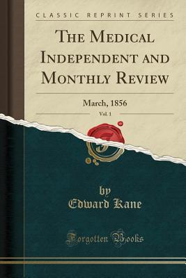 Read online The Medical Independent and Monthly Review, Vol. 1: March, 1856 (Classic Reprint) - Edward Kane file in ePub