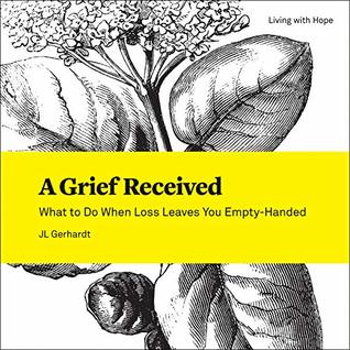 Read A Grief Received: What to Do When Loss Leaves You Empty-Handed (Living With Hope Book 8) - Jl Gerhardt | PDF