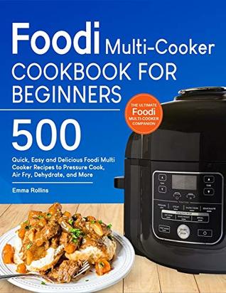 Read Foodi Multi-Cooker Cookbook For Beginners: Top 500 Quick, Easy and Delicious Foodi Multi-Cooker Recipes to Pressure Cook, Air Fry, Dehydrate, and More - Emma Rollins file in PDF
