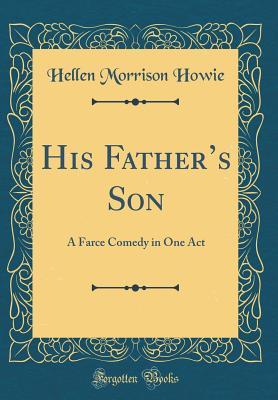 Download His Father's Son: A Farce Comedy in One Act (Classic Reprint) - Hellen Morrison Howie file in PDF