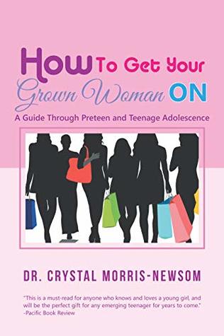 Read online How to Get Your Grown Woman On: A Guide Through Preteen and Teenage Adolescence - Dr. Crystal Morris-Newsom file in ePub
