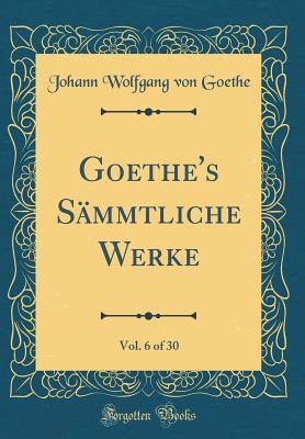 Read Goethe's S�mmtliche Werke, Vol. 6 of 30 (Classic Reprint) - Johann Wolfgang von Goethe | ePub