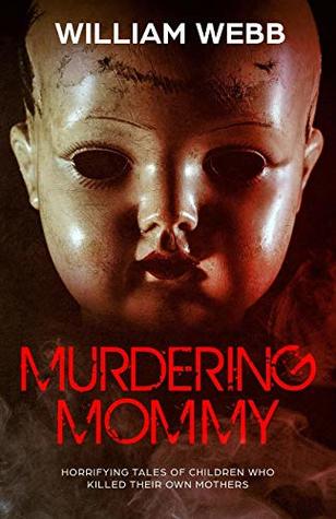 Read online Murdering Mommy: Horrifying Tales of Children Who Killed Their Own Mothers (Crime Shorts) - William Webb file in PDF