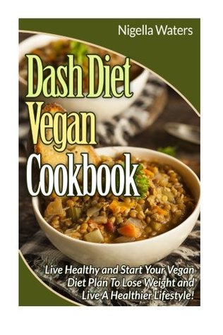 Download DASH Diet Vegan Cookbook: Start Your Vegan Diet to Lose Weight and Live a Healthy Life - Nigella Waters | PDF
