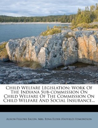 Read online Child Welfare Legislation: Work Of The Indiana Sub-commission On Child Welfare Of The Commission On Child Welfare And Social Insurance - Albion Fellows Bacon | ePub
