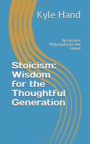 Read online Stoicism: Wisdom for the Thoughtful Generation: An Ancient Philosophy for the Future - Kyle Hand file in PDF