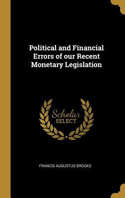 Read online Political and Financial Errors of Our Recent Monetary Legislation - Francis Augustus Brooks file in ePub