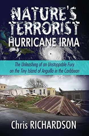 Read online Nature’s Terrorist Hurricane Irma: – The Unleashing of an Unstoppable Fury on the Tiny Island of Anguilla in the Caribbean - John C Richardson file in PDF