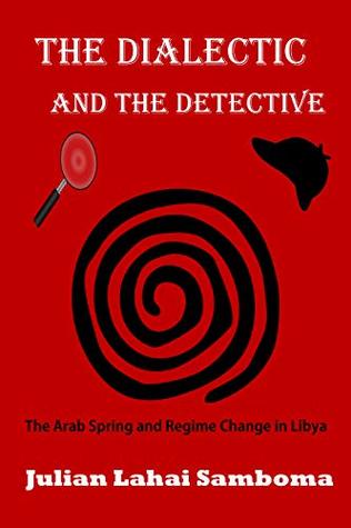Download The Dialectic and the Detective: The Arab Spring and Regime Change in Libya - Julian Lahai Samboma | PDF