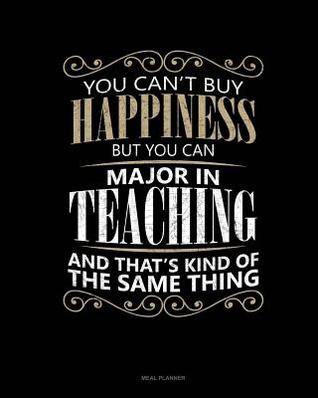 Read You Can't Buy Happiness But You Can Major in Teaching and That's Kind of the Same Thing: Meal Planner -  | PDF