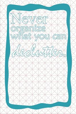 Read Never Organize What You Can Declutter: Blank Lined Notebook Journal Diary Composition Notepad 120 Pages 6x9 Paperback ( Organizing ) Squares - Sara Beck M file in ePub