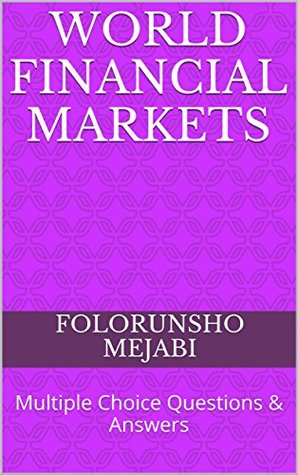 Read WORLD FINANCIAL MARKETS: Multiple Choice Questions & Answers - FOLORUNSHO MEJABI file in ePub