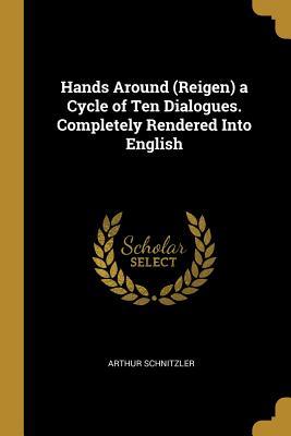 Read online Hands Around (Reigen) a Cycle of Ten Dialogues. Completely Rendered Into English - Arthur Schnitzler | ePub