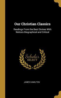 Download Our Christian Classics: Readings from the Best Divines with Notices Biographical and Critical - James Hamilton | ePub