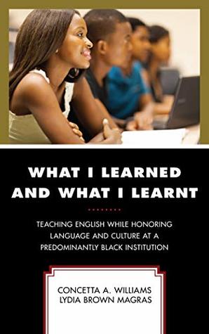 Read online What I Learned and What I Learnt: Teaching English While Honoring Language and Culture at a Predominantly Black Institution (Critical Black Pedagogy in Education) - Concetta A. Williams | ePub