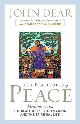 Read online The Beatitudes of Peace: Meditations on the Beatitudes, Peacemaking & the Spiritual Life - John Dear | ePub
