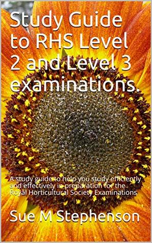 Download Study Guide to RHS Level 2 and Level 3 examinations.: A study guide to help you study efficiently and effectively in preparation for the Royal Horticultural Society Examinations - Sue M Stephenson file in PDF