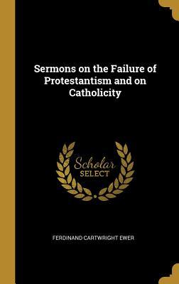 Read Sermons on the Failure of Protestantism and on Catholicity - Ferdinand Cartwright Ewer file in ePub