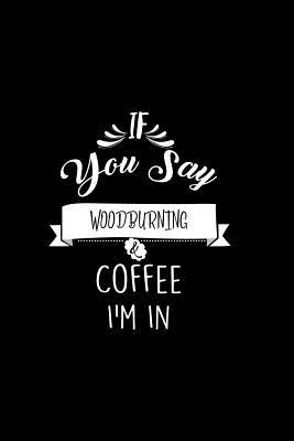 Read If You Say Woodburning and Coffee I'm In: A 6x9 Inch Matte Softcover Paperback Notebook Journal With 120 Blank Lined Pages -  | ePub