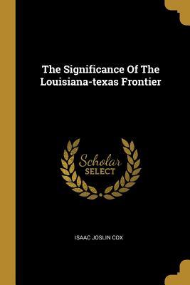 Read online The Significance Of The Louisiana-texas Frontier - Isaac Joslin Cox file in PDF