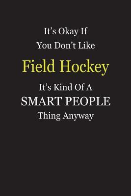 Read It's Okay If You Don't Like Field Hockey It's Kind Of A Smart People Thing Anyway: Blank Lined Notebook Journal Gift Idea - Smartiyay Publishing file in PDF
