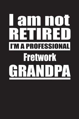 Read online I Am Not Retired I'm A Professional Fretwork Grandpa: Blank Lined Notebook Journal - Retyre Publishing | ePub