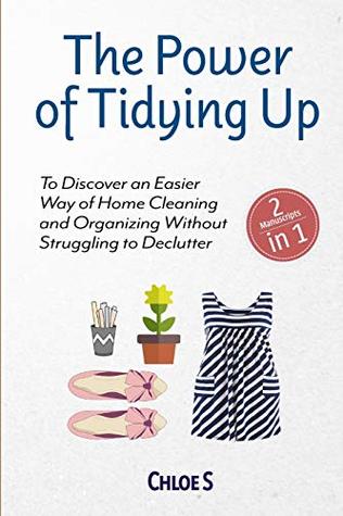 Download The Power of Tidying Up: 2 Manuscripts-To Discover an Easier Way of Home Cleaning and Organizing Without Struggling to Declutter - Chloé S file in PDF
