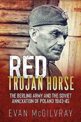 Read online Red Trojan Horse: The Berling Army and the Soviet Annexation of Poland 1943-45 - Evan McGilvray file in PDF
