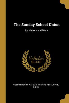 Read The Sunday School Union: Its History and Work - William Henry Watson | PDF