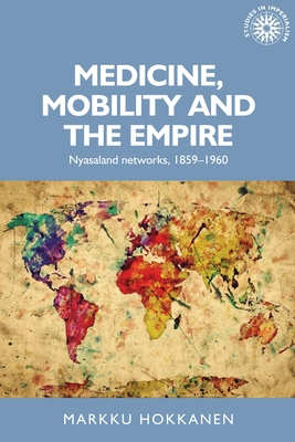 Read Medicine, Mobility and the Empire: Nyasaland Networks, 1859-1960 - Markku Hokkanen file in ePub