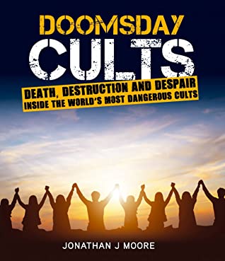 Read Doomsday Cults: Death,Destruction and Despair. Inside the World's Most Dangerous Cults - Jonathan J. Moore | ePub