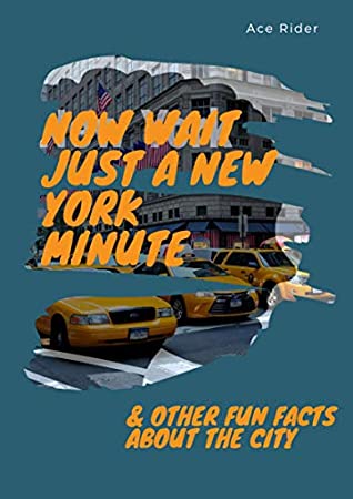 Full Download NOW WAIT JUST A NEW YORK MINUTE & OTHER FUN FACTS ABOUT THE CITY: Your Guide to Faking it with the Best of New Yorkers - Ace Rider file in ePub